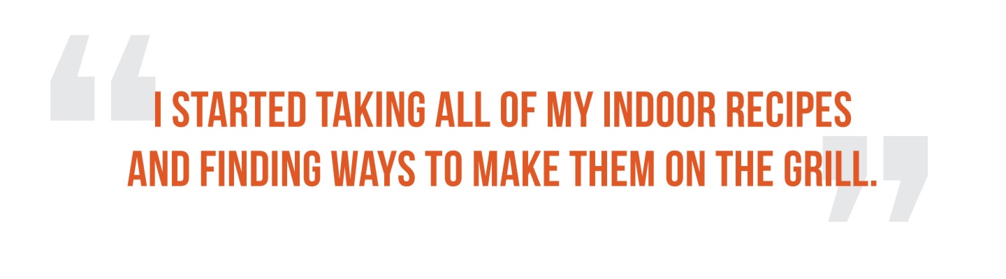 Quote - I started talking all my indoor recipes and finding ways to make them on the grill.